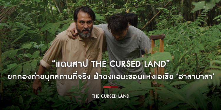 “แดนสาป The Cursed Land” ยกกองถ่ายบุกสถานที่จริง ฝ่าดงแอมะซอนแห่งเอเชีย ‘ฮาลาบาลา’